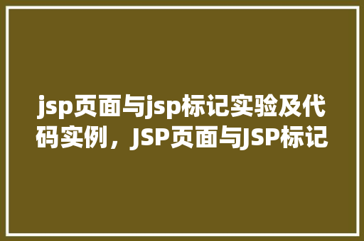 jsp页面与jsp标记实验及代码实例,JSP页面与JSP标记实验:实战代码实例详解