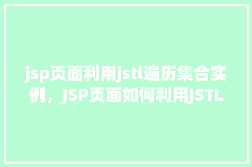 jsp页面利用jstl遍历集合实例，JSP页面如何利用JSTL遍历集合实例的实战教程