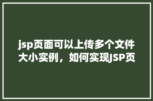 jsp页面可以上传多个文件大小实例,如何实现JSP页面上传多个文件及限制文件大小