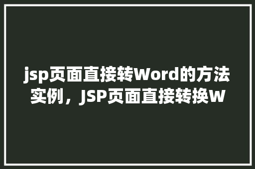 jsp页面直接转Word的方法实例，JSP页面直接转换Word的方法方法示例  第1张