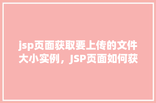 jsp页面获取要上传的文件大小实例，JSP页面如何获取上传文件大小的实例讲解