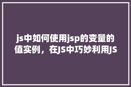 js中如何使用jsp的变量的值实例,在JS中巧妙利用JSP变量值的方法例子