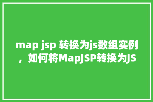 map jsp 转换为js数组实例，如何将MapJSP转换为JS数组实例