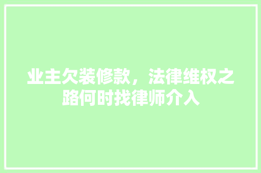业主欠装修款，法律维权之路何时找律师介入