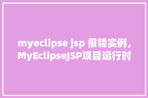 myeclipse jsp 报错实例，MyEclipseJSP项目运行时频繁报错怎么办实例分析解决方法