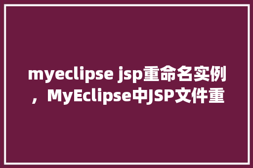 myeclipse jsp重命名实例,MyEclipse中JSP文件重命名实例详解