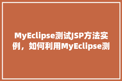 MyEclipse测试JSP方法实例，如何利用MyEclipse测试JSP方法的实例介绍