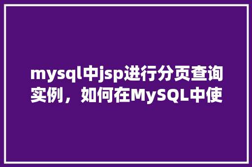mysql中jsp进行分页查询实例,如何在MySQL中使用JSP实现分页查询实例