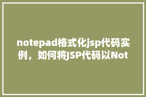 notepad格式化jsp代码实例，如何将JSP代码以Notepad格式化展示实例