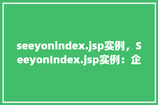 seeyonindex.jsp实例，SeeyonIndex.jsp实例：企业协同办公系统入门方法
