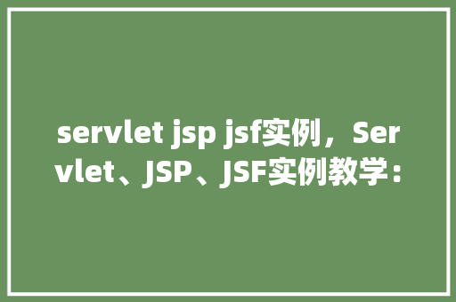 servlet jsp jsf实例，Servlet、JSP、JSF实例教学：构建一个简单的在线问答社区