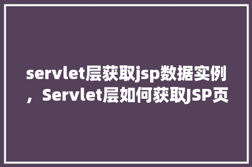servlet层获取jsp数据实例,Servlet层如何获取JSP页面数据实例