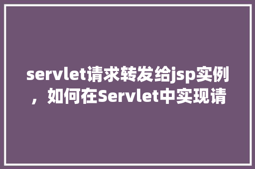 servlet请求转发给jsp实例,如何在Servlet中实现请求转发到JSP实例 第1张 servlet请求转发给jsp实例,如何在Servlet中实现请求转发到JSP实例 第1张