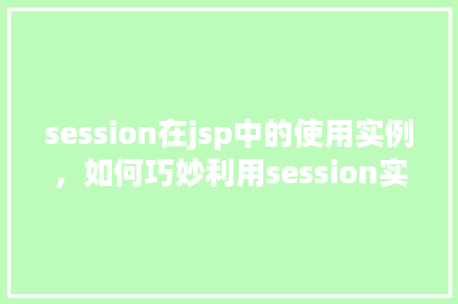 session在jsp中的使用实例，如何巧妙利用session实现JSP会话管理
