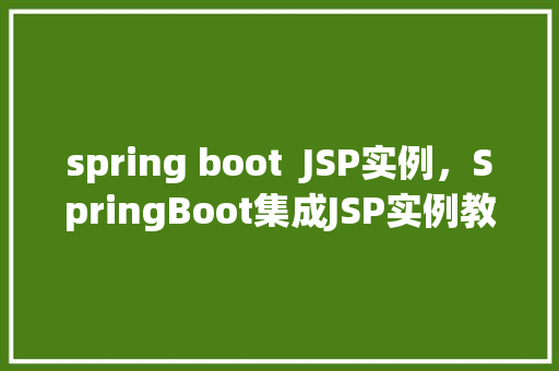 spring boot  JSP实例，SpringBoot集成JSP实例教程：快速入门方法
