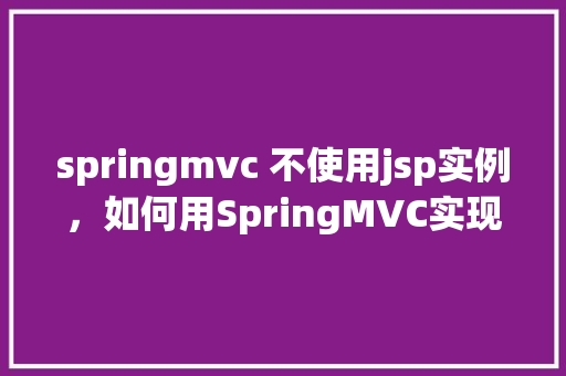 springmvc 不使用jsp实例，如何用SpringMVC实现前端页面不依赖JSP的示例