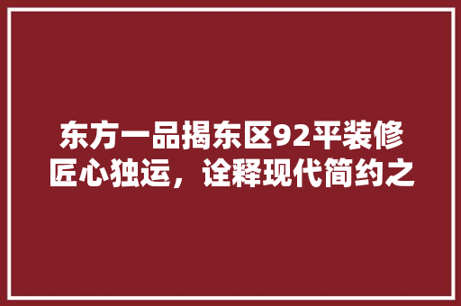 东方一品揭东区92平装修匠心独运，诠释现代简约之美