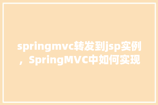 springmvc转发到jsp实例，SpringMVC中如何实现控制器转发到JSP页面的示例