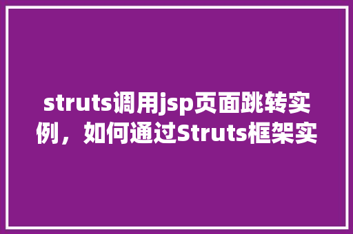 struts调用jsp页面跳转实例,如何通过Struts框架实现JSP页面跳转实例教程