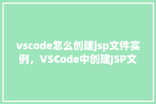 vscode怎么创建jsp文件实例，VSCode中创建JSP文件实例的详细步骤