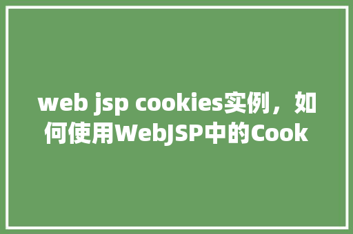 web jsp cookies实例，如何使用WebJSP中的Cookies实例实现用户登录功能
