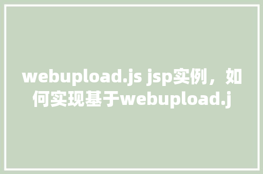 webupload.js jsp实例，如何实现基于webupload.js的JSP文件上传实例
