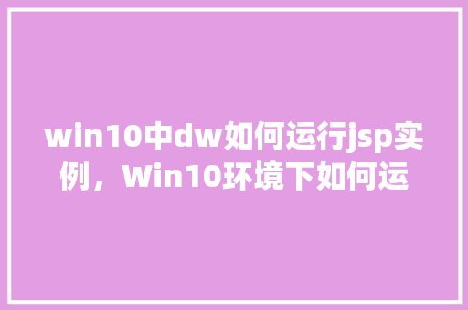 win10中dw如何运行jsp实例，Win10环境下如何运行DW中的JSP实例