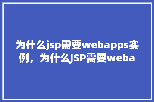 为什么jsp需要webapps实例，为什么JSP需要webapps实例介绍背后的秘密