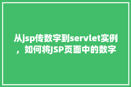 从jsp传数字到servlet实例,如何将JSP页面中的数字传递给Servlet实例