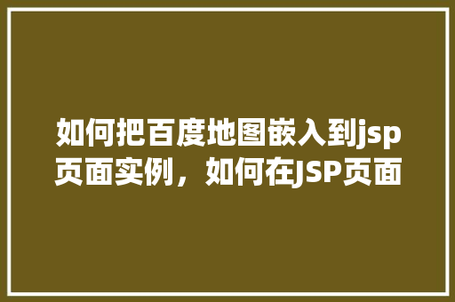 如何把百度地图嵌入到jsp页面实例，如何在JSP页面中嵌入百度地图实例教程
