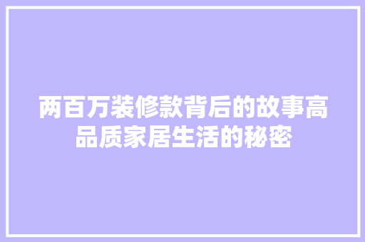 两百万装修款背后的故事高品质家居生活的秘密