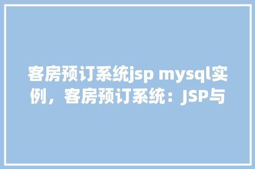 客房预订系统jsp mysql实例，客房预订系统：JSP与MySQL实例教程详解