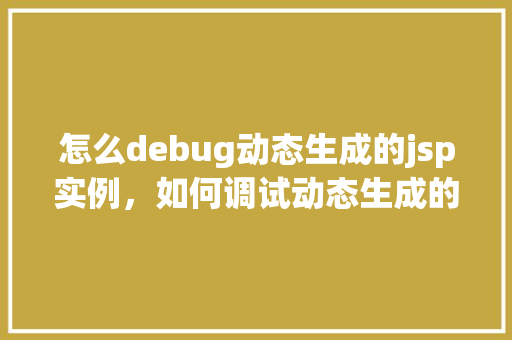 怎么debug动态生成的jsp实例，如何调试动态生成的JSP实例