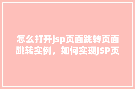 怎么打开jsp页面跳转页面跳转实例，如何实现JSP页面之间的跳转实例详解