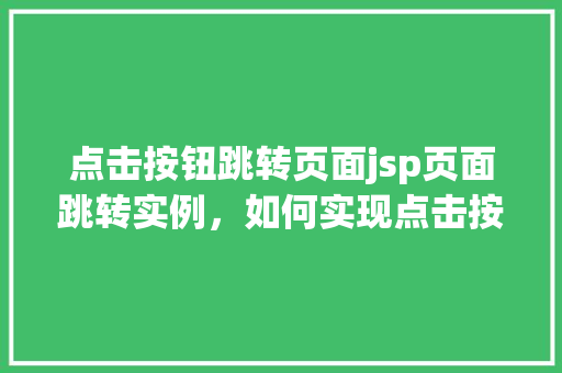 点击按钮跳转页面jsp页面跳转实例,如何实现点击按钮跳转至JSP页面实例介绍