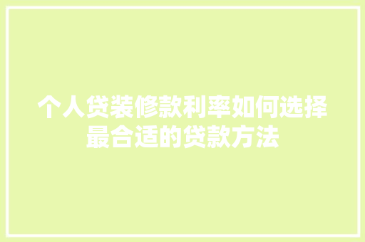 个人贷装修款利率如何选择最合适的贷款方法