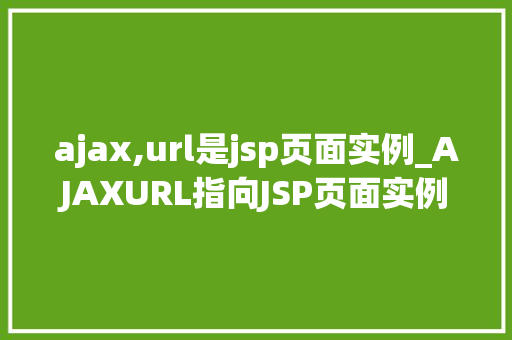 ajax,url是jsp页面实例_AJAXURL指向JSP页面实例方法与方法详解  第1张