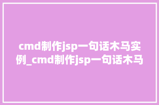 cmd制作jsp一句话木马实例_cmd制作jsp一句话木马实例详细浅出其原理与操作步骤 第1张 cmd制作jsp一句话木马实例_cmd制作jsp一句话木马实例详细浅出其原理与操作步骤 第1张