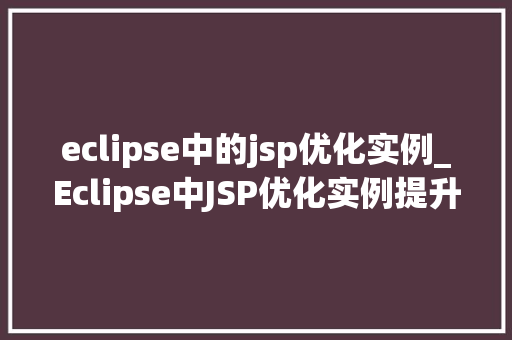 eclipse中的jsp优化实例_Eclipse中JSP优化实例提升Web开发效率的方法