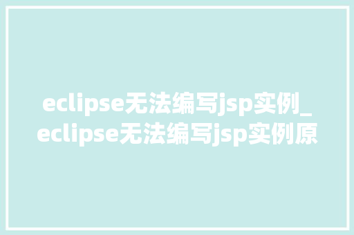 eclipse无法编写jsp实例_eclipse无法编写jsp实例原因及解决方法全