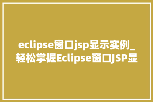 eclipse窗口jsp显示实例_轻松掌握Eclipse窗口JSP显示实例详解