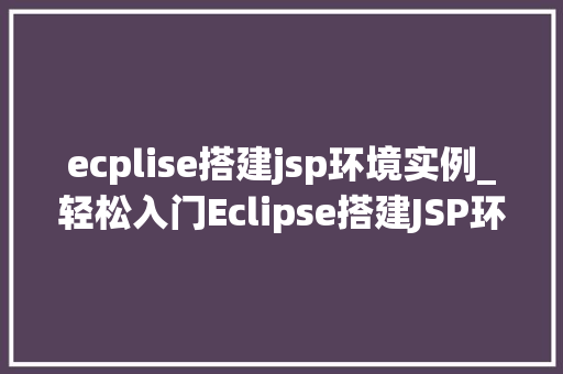 ecplise搭建jsp环境实例_轻松入门Eclipse搭建JSP环境实例教程