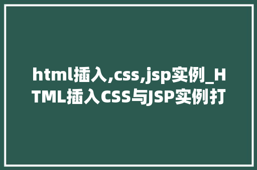 html插入,css,jsp实例_HTML插入CSS与JSP实例打造高效网页开发之旅