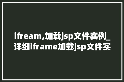 ifream,加载jsp文件实例_详细iframe加载jsp文件实例，网页中的隐藏技术