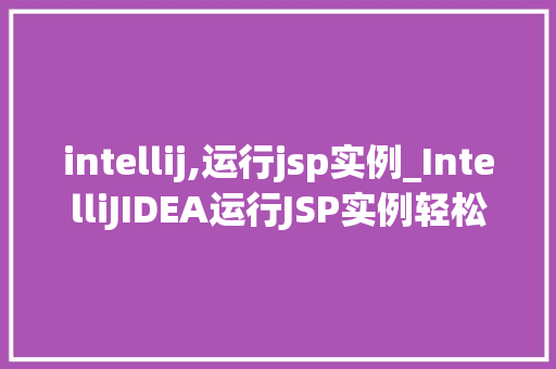 intellij,运行jsp实例_IntelliJIDEA运行JSP实例轻松开启你的Web开发之旅