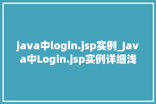 java中login.jsp实例_Java中Login.jsp实例详细浅出实战指南