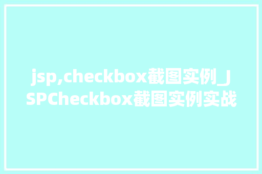 jsp,checkbox截图实例_JSPCheckbox截图实例实战与方法分享