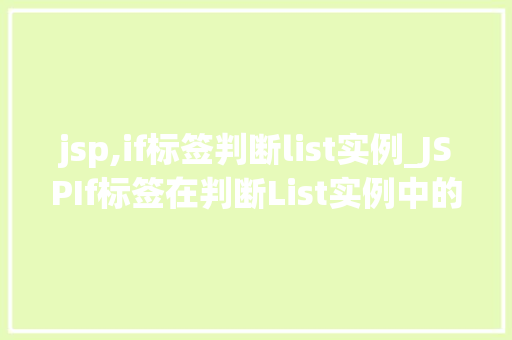 jsp,if标签判断list实例_JSPIf标签在判断List实例中的应用与方法 第1张 jsp,if标签判断list实例_JSPIf标签在判断List实例中的应用与方法 第1张