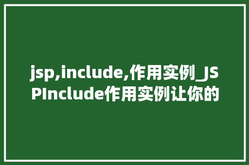 jsp,include,作用实例_JSPInclude作用实例让你的网页内容更丰富