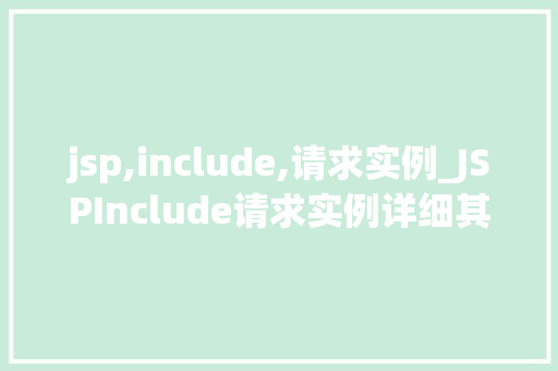 jsp,include,请求实例_JSPInclude请求实例详细其原理与应用